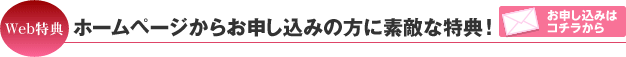 Web特典ホームページからお申し込みの方に素敵な特典！